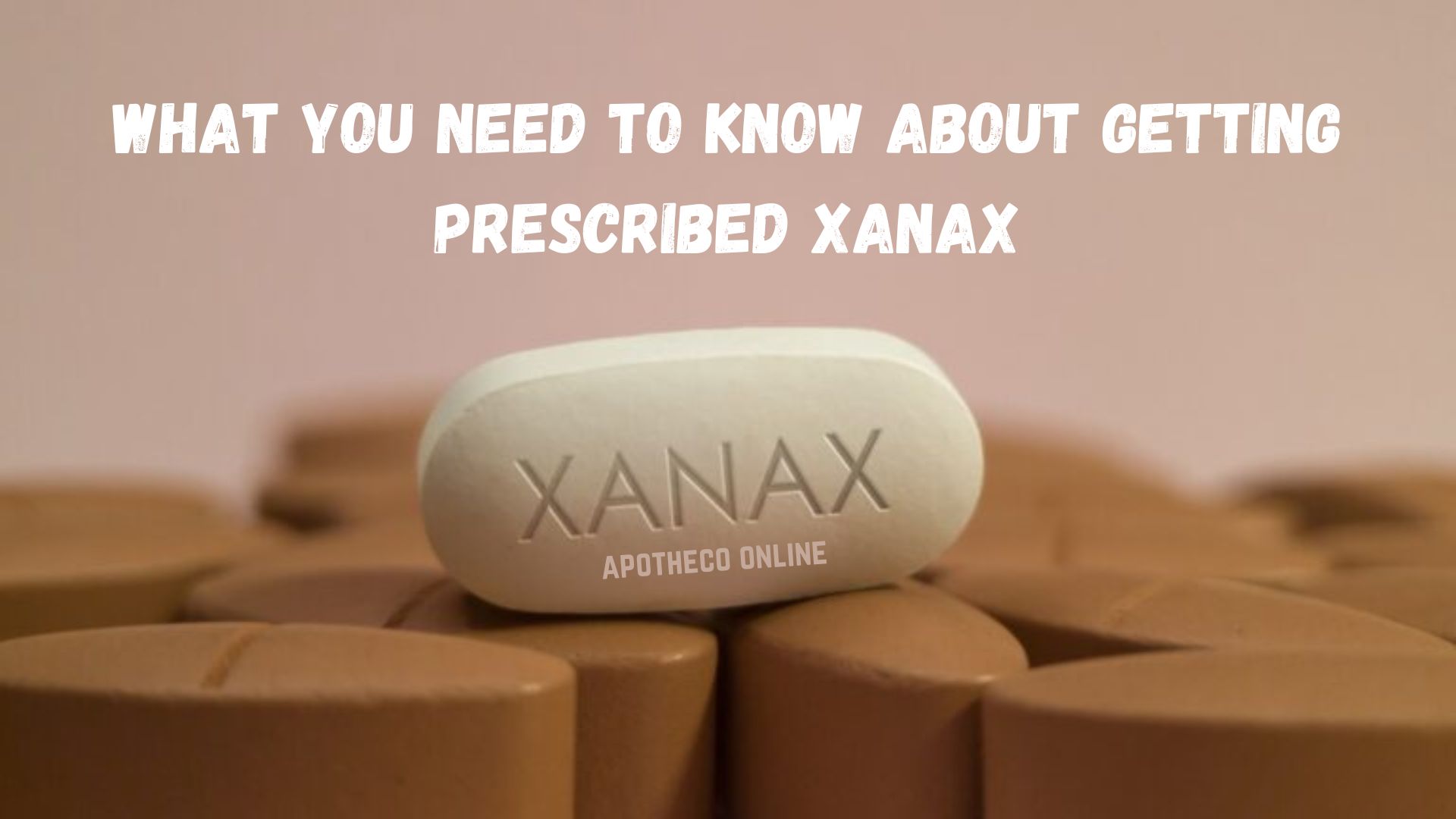 WHAT YOU NEED TO KNOW ABOUT GETTING PRESCRIBED XANAX